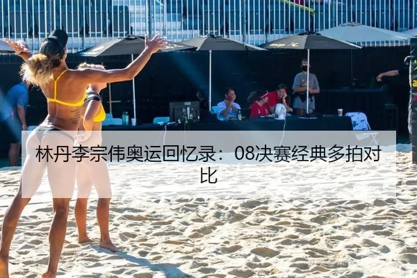 林丹李宗伟奥运回忆录：08决赛经典多拍对比