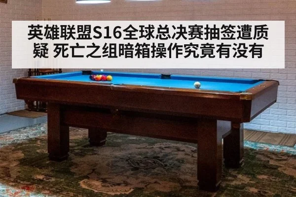 英雄联盟S16全球总决赛抽签遭质疑 死亡之组暗箱操作究竟有没有