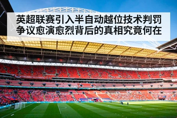 英超联赛引入半自动越位技术判罚争议愈演愈烈背后的真相究竟何在