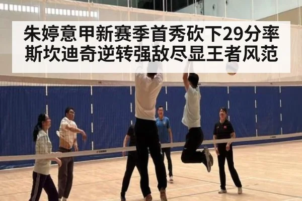 朱婷意甲新赛季首秀砍下29分率斯坎迪奇逆转强敌尽显王者风范