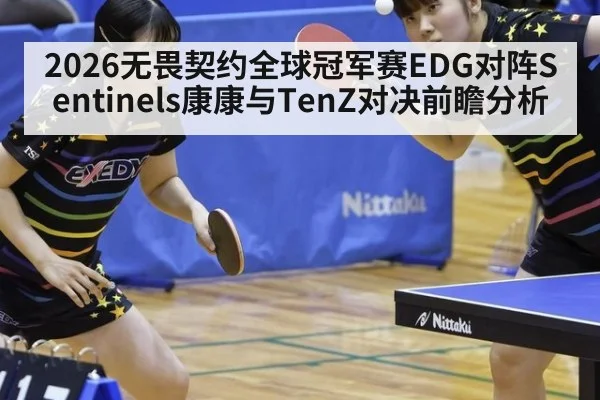 2026无畏契约全球冠军赛EDG对阵Sentinels康康与TenZ对决前瞻分析